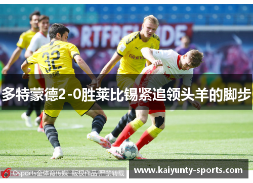 多特蒙德2-0胜莱比锡紧追领头羊的脚步