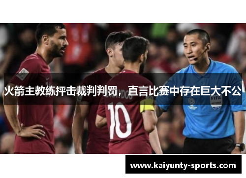 火箭主教练抨击裁判判罚，直言比赛中存在巨大不公