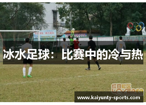 冰水足球：比赛中的冷与热