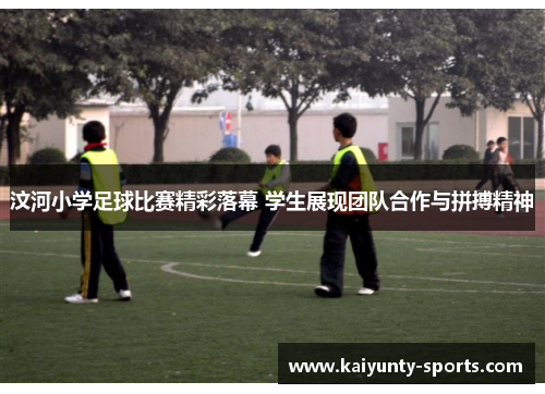 汶河小学足球比赛精彩落幕 学生展现团队合作与拼搏精神