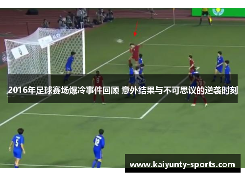2016年足球赛场爆冷事件回顾 意外结果与不可思议的逆袭时刻