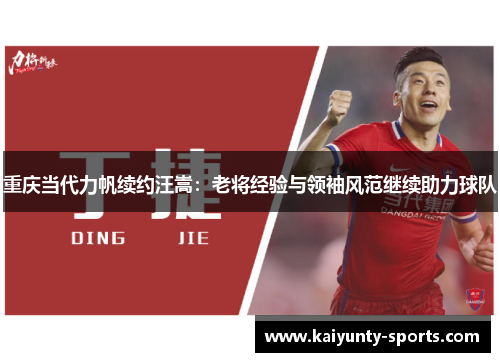 重庆当代力帆续约汪嵩：老将经验与领袖风范继续助力球队