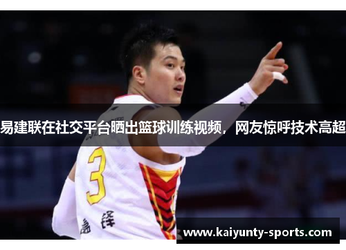 易建联在社交平台晒出篮球训练视频，网友惊呼技术高超