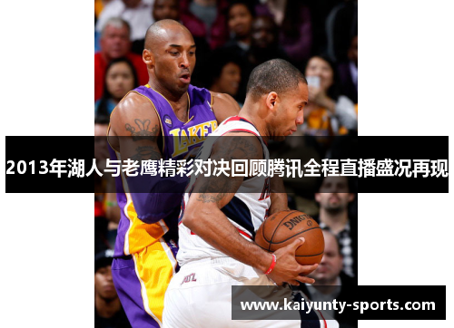 2013年湖人与老鹰精彩对决回顾腾讯全程直播盛况再现