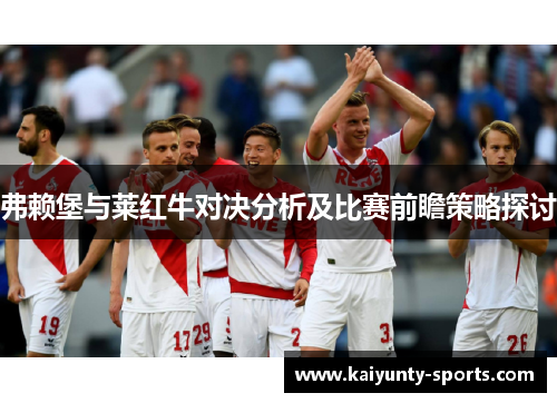 弗赖堡与莱红牛对决分析及比赛前瞻策略探讨